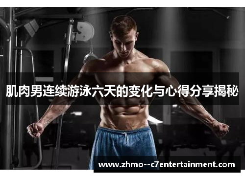 肌肉男连续游泳六天的变化与心得分享揭秘