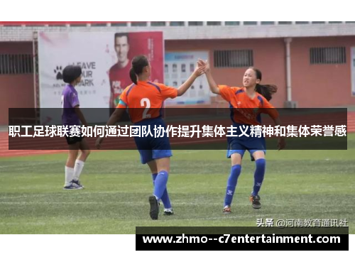 职工足球联赛如何通过团队协作提升集体主义精神和集体荣誉感