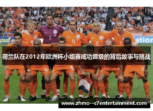 荷兰队在2012年欧洲杯小组赛成功晋级的背后故事与挑战