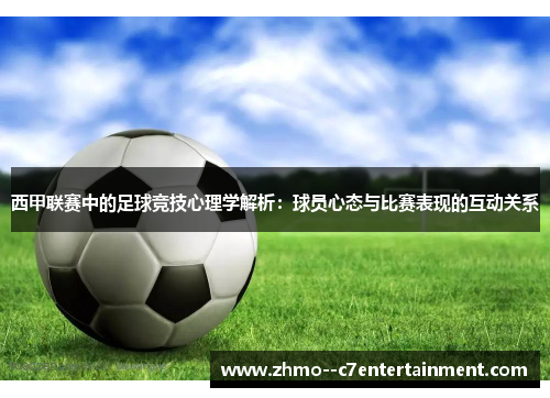 西甲联赛中的足球竞技心理学解析：球员心态与比赛表现的互动关系