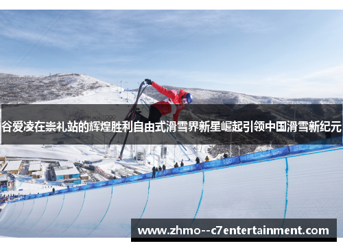 谷爱凌在崇礼站的辉煌胜利自由式滑雪界新星崛起引领中国滑雪新纪元