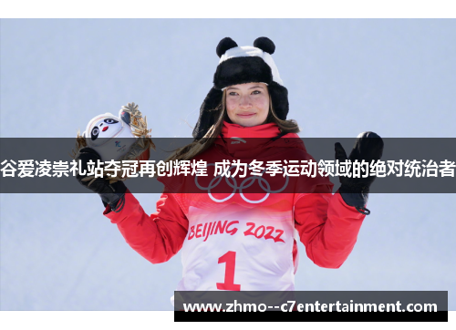谷爱凌崇礼站夺冠再创辉煌 成为冬季运动领域的绝对统治者