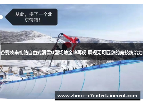 谷爱凌崇礼站自由式滑雪U型场地金牌再现 展现无可匹敌的竞技统治力