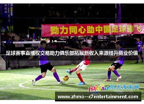 足球赛事直播权交易助力俱乐部拓展新收入来源提升商业价值
