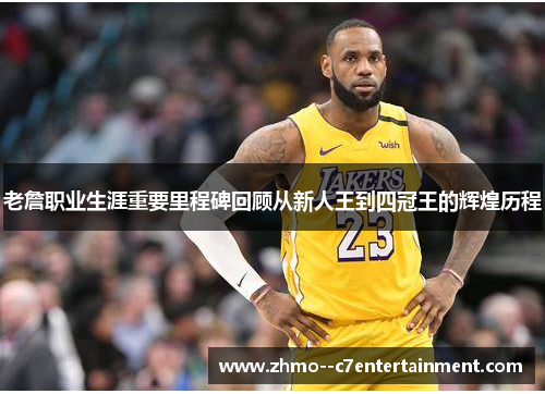 老詹职业生涯重要里程碑回顾从新人王到四冠王的辉煌历程