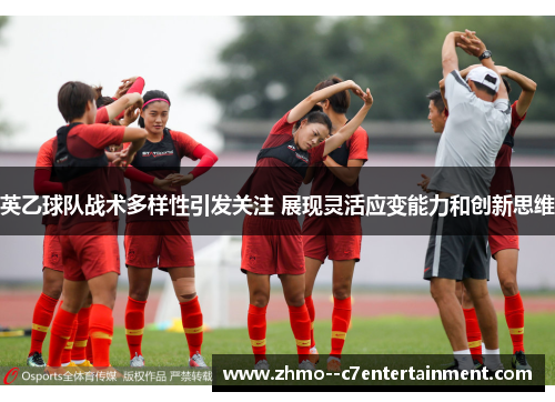 英乙球队战术多样性引发关注 展现灵活应变能力和创新思维 英乙球队战术多样性引发关注 展现灵活应变能力和创新思维