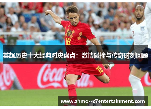 英超历史十大经典对决盘点:激情碰撞与传奇时刻回顾 英超历史十大经典对决盘点:激情碰撞与传奇时刻回顾