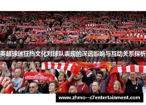 英超球迷狂热文化对球队表现的深远影响与互动关系探析