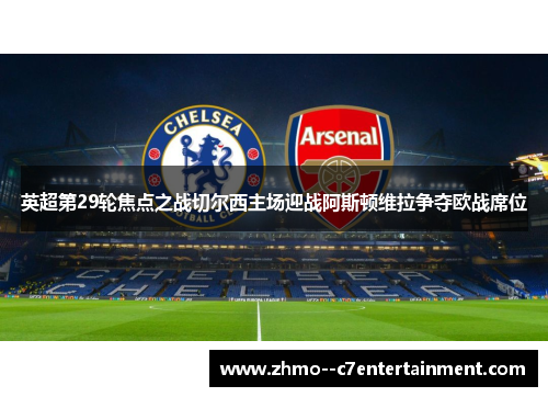 英超第29轮焦点之战切尔西主场迎战阿斯顿维拉争夺欧战席位
