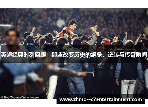 英超经典时刻回顾：那些改变历史的绝杀、逆转与传奇瞬间
