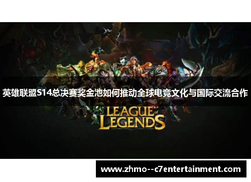 英雄联盟S14总决赛奖金池如何推动全球电竞文化与国际交流合作