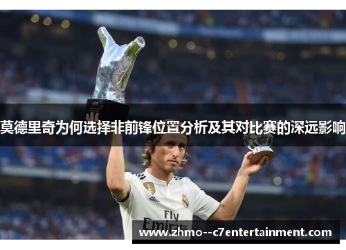 莫德里奇为何选择非前锋位置分析及其对比赛的深远影响 莫德里奇为何选择非前锋位置分析及其对比赛的深远影响