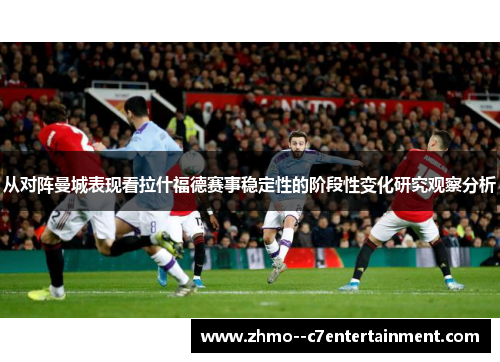 从对阵曼城表现看拉什福德赛事稳定性的阶段性变化研究观察分析