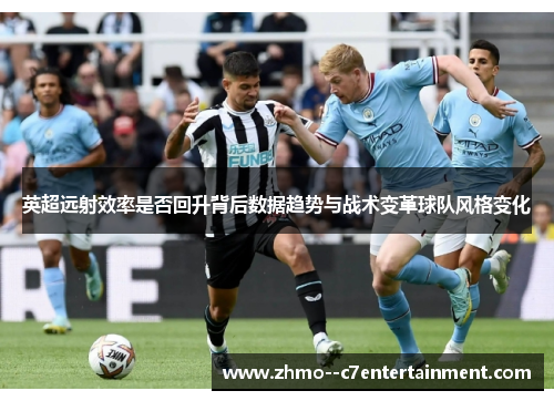英超远射效率是否回升背后数据趋势与战术变革球队风格变化