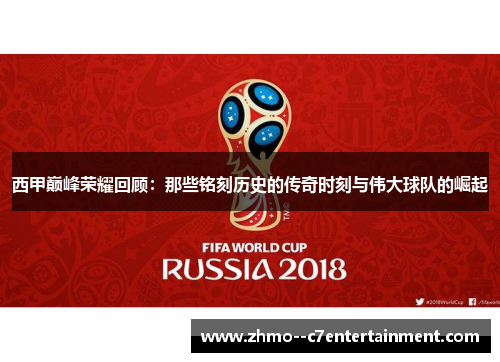 西甲巅峰荣耀回顾：那些铭刻历史的传奇时刻与伟大球队的崛起