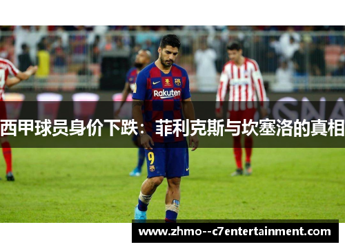 西甲球员身价下跌:菲利克斯与坎塞洛的真相 西甲球员身价下跌:菲利克斯与坎塞洛的真相