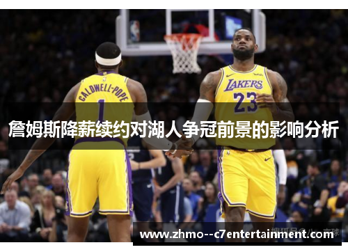 詹姆斯降薪续约对湖人争冠前景的影响分析 詹姆斯降薪续约对湖人争冠前景的影响分析