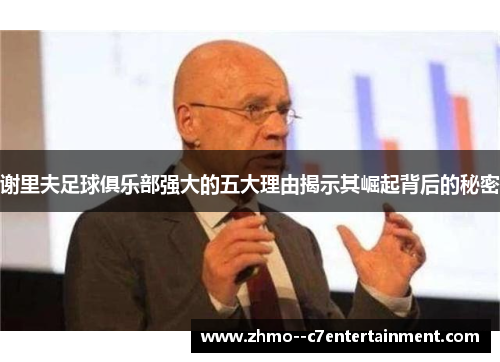 谢里夫足球俱乐部强大的五大理由揭示其崛起背后的秘密 谢里夫足球俱乐部强大的五大理由揭示其崛起背后的秘密