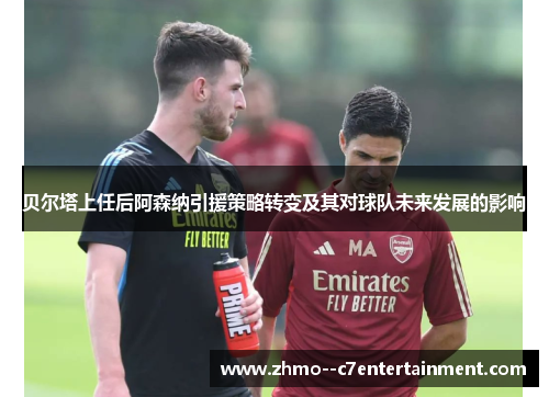 贝尔塔上任后阿森纳引援策略转变及其对球队未来发展的影响