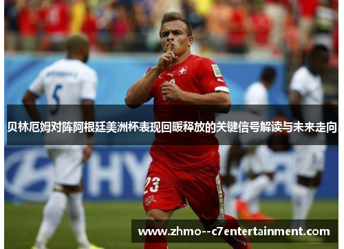 贝林厄姆对阵阿根廷美洲杯表现回暖释放的关键信号解读与未来走向