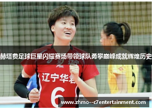 赫塔费足球巨星闪耀赛场带领球队勇攀巅峰成就辉煌历史 赫塔费足球巨星闪耀赛场带领球队勇攀巅峰成就辉煌历史