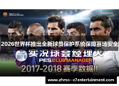 2026世界杯推出全新球员保护系统保障赛场安全