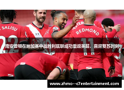 南安普顿在附加赛中战胜利兹联成功重返英超，喜迎复苏时刻