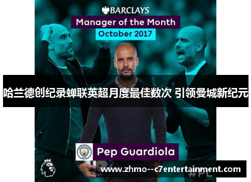哈兰德创纪录蝉联英超月度最佳数次 引领曼城新纪元 哈兰德创纪录蝉联英超月度最佳数次 引领曼城新纪元