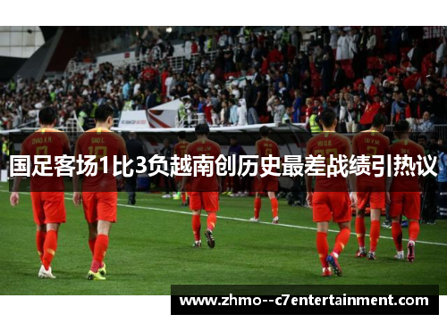 国足客场1比3负越南创历史最差战绩引热议
