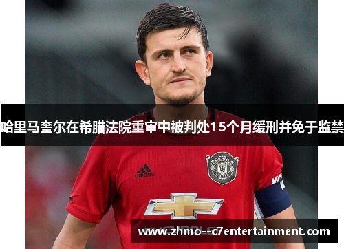 哈里马奎尔在希腊法院重审中被判处15个月缓刑并免于监禁