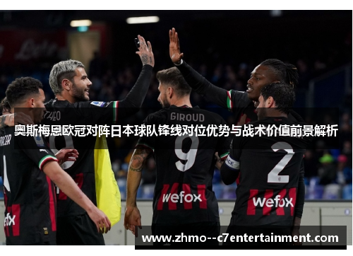 奥斯梅恩欧冠对阵日本球队锋线对位优势与战术价值前景解析
