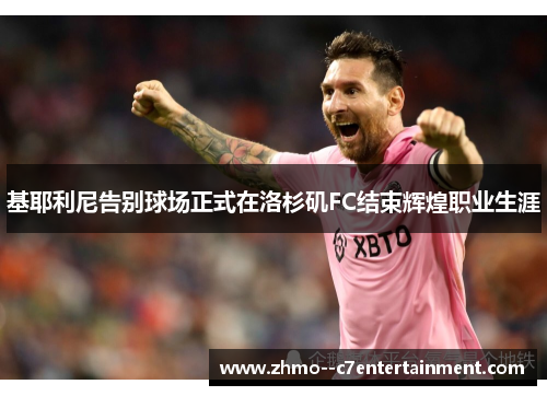 基耶利尼告别球场正式在洛杉矶FC结束辉煌职业生涯