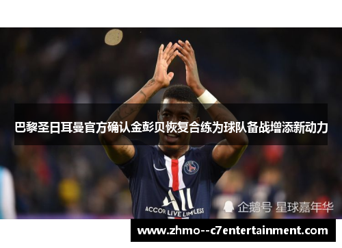 巴黎圣日耳曼官方确认金彭贝恢复合练为球队备战增添新动力