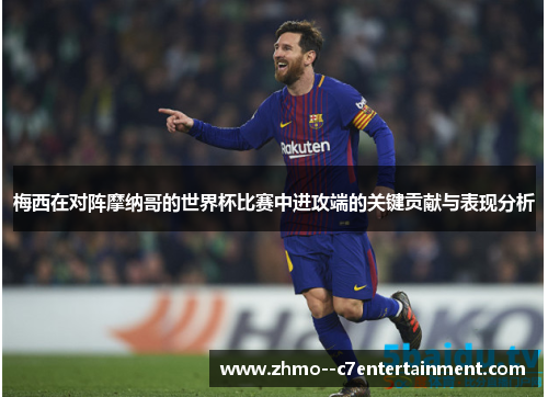 梅西在对阵摩纳哥的世界杯比赛中进攻端的关键贡献与表现分析