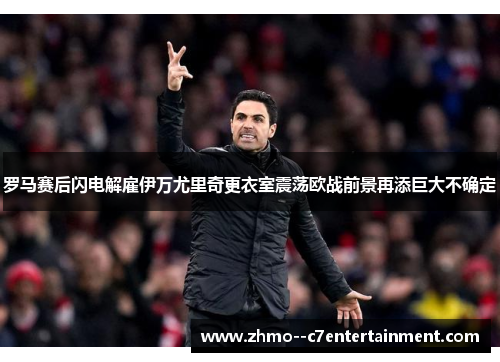罗马赛后闪电解雇伊万尤里奇更衣室震荡欧战前景再添巨大不确定 罗马赛后闪电解雇伊万尤里奇更衣室震荡欧战前景再添巨大不确定