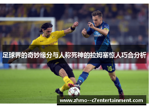 足球界的奇妙缘分与人称死神的拉姆塞惊人巧合分析 足球界的奇妙缘分与人称死神的拉姆塞惊人巧合分析