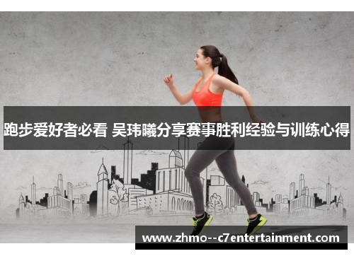 跑步爱好者必看 吴玮曦分享赛事胜利经验与训练心得
