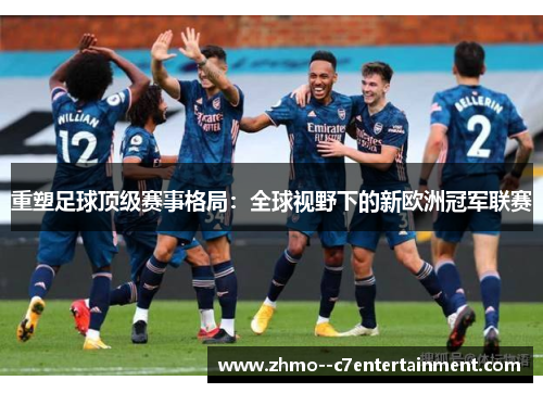 重塑足球顶级赛事格局：全球视野下的新欧洲冠军联赛