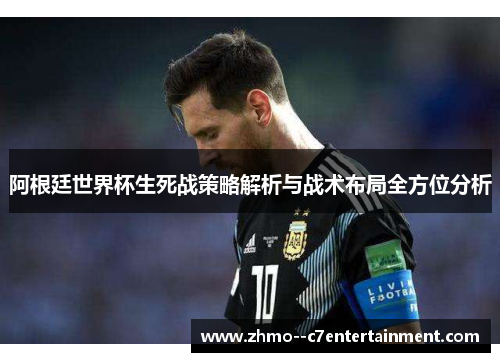 阿根廷世界杯生死战策略解析与战术布局全方位分析