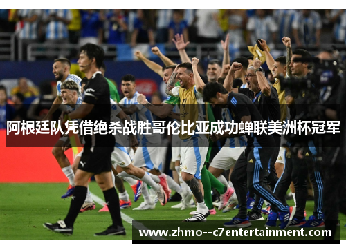 阿根廷队凭借绝杀战胜哥伦比亚成功蝉联美洲杯冠军