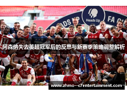 阿森纳失去英超冠军后的反思与新赛季策略调整解析