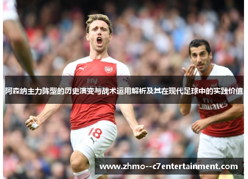 阿森纳主力阵型的历史演变与战术运用解析及其在现代足球中的实践价值