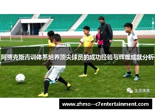 阿贾克斯青训体系培养顶尖球员的成功经验与辉煌成就分析