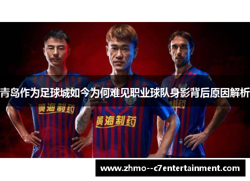 青岛作为足球城如今为何难见职业球队身影背后原因解析 青岛作为足球城如今为何难见职业球队身影背后原因解析