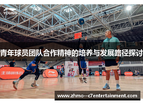 青年球员团队合作精神的培养与发展路径探讨 青年球员团队合作精神的培养与发展路径探讨