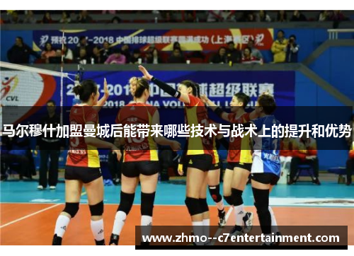 马尔穆什加盟曼城后能带来哪些技术与战术上的提升和优势