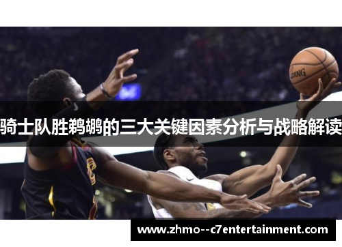 骑士队胜鹈鹕的三大关键因素分析与战略解读 骑士队胜鹈鹕的三大关键因素分析与战略解读