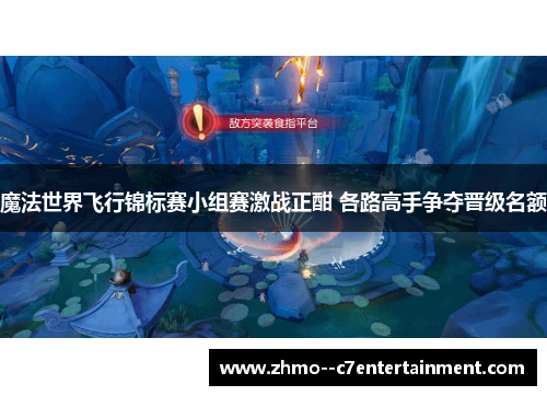 魔法世界飞行锦标赛小组赛激战正酣 各路高手争夺晋级名额 魔法世界飞行锦标赛小组赛激战正酣 各路高手争夺晋级名额
