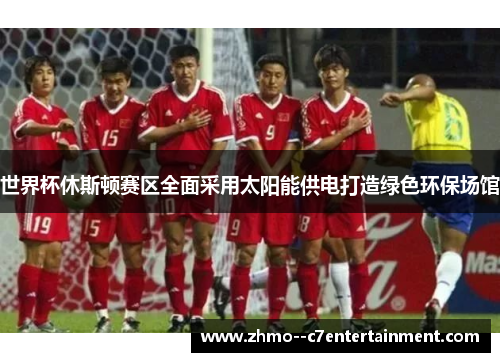 世界杯休斯顿赛区全面采用太阳能供电打造绿色环保场馆