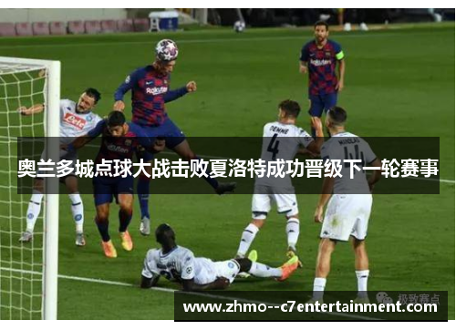 奥兰多城点球大战击败夏洛特成功晋级下一轮赛事 奥兰多城点球大战击败夏洛特成功晋级下一轮赛事